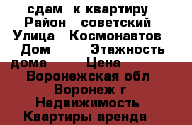 сдам 2к квартиру › Район ­ советский › Улица ­ Космонавтов › Дом ­ 60 › Этажность дома ­ 12 › Цена ­ 11 000 - Воронежская обл., Воронеж г. Недвижимость » Квартиры аренда   